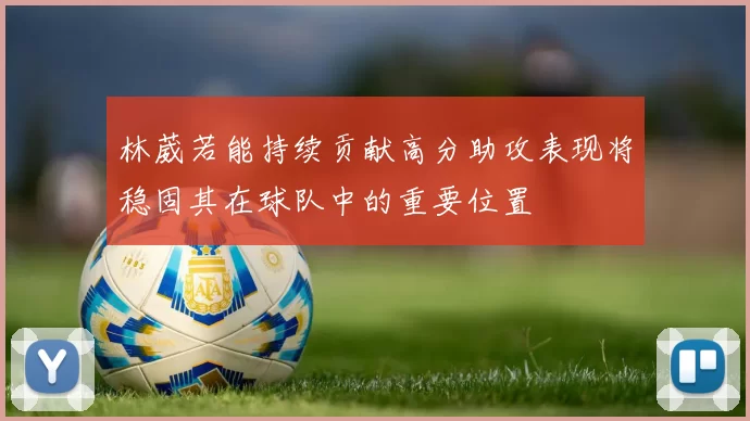 林葳若能持续贡献高分助攻表现将稳固其在球队中的重要位置