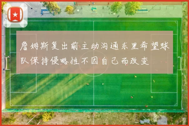 詹姆斯复出前主动沟通东里希望球队保持侵略性不因自己而改变