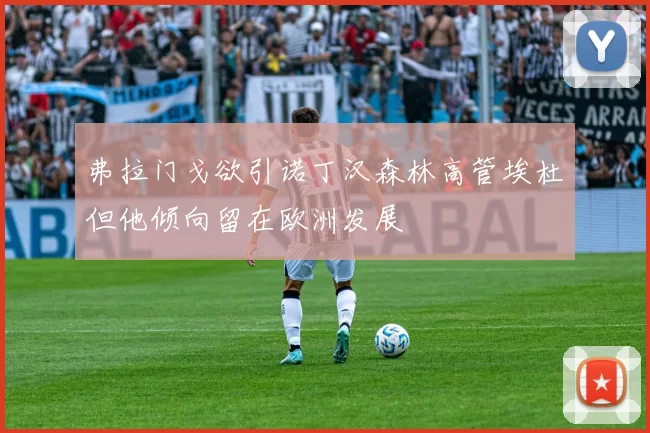 弗拉门戈欲引诺丁汉森林高管埃杜但他倾向留在欧洲发展